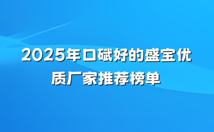 2025年口碑好的盛宝优质厂家推荐榜单