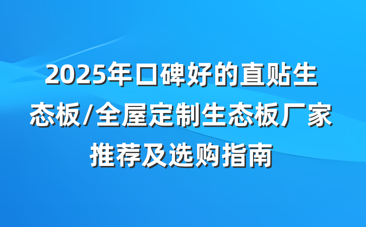 2025年口碑好的直贴生态板/全屋定制生态板厂家推荐及选购指南