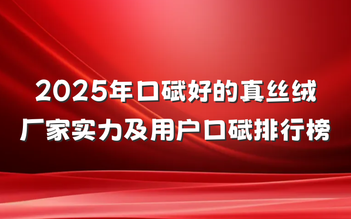 2025年口碑好的真丝绒厂家实力及用户口碑排行榜
