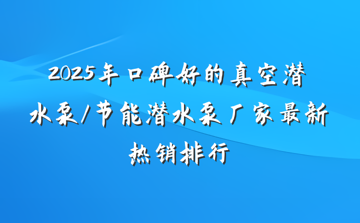 2025年口碑好的真空潜水泵/节能潜水泵厂家最新热销排行