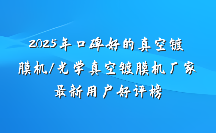 2025年口碑好的真空镀膜机/光学真空镀膜机厂家最新用户好评榜