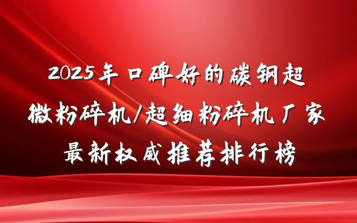 2025年口碑好的碳钢超微粉碎机/超细粉碎机厂家最新权威推荐排行榜