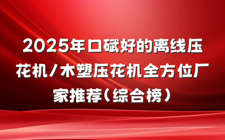 2025年口碑好的离线压花机/木塑压花机全方位厂家推荐(综合榜)
