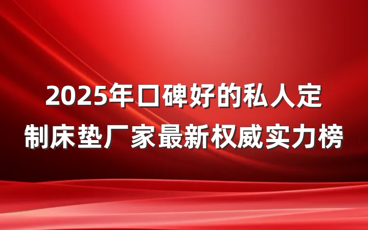 2025年口碑好的私人定制床垫厂家最新权威实力榜