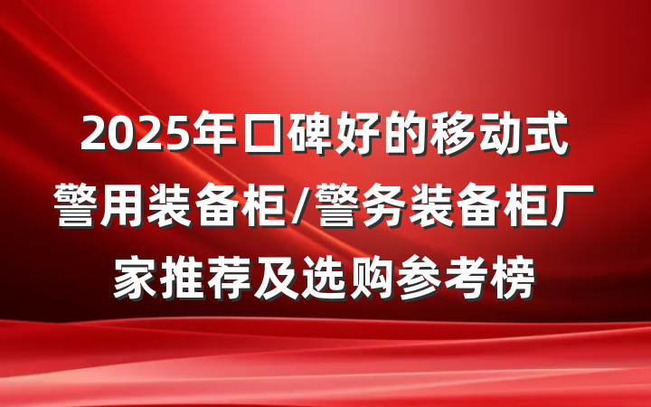 2025年口碑好的移动式警用装备柜/警务装备柜厂家推荐及选购参考榜