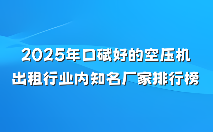 2025年口碑好的空压机出租行业内知名厂家排行榜
