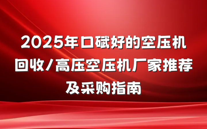 2025年口碑好的空压机回收/高压空压机厂家推荐及采购指南