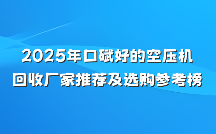 2025年口碑好的空压机回收厂家推荐及选购参考榜