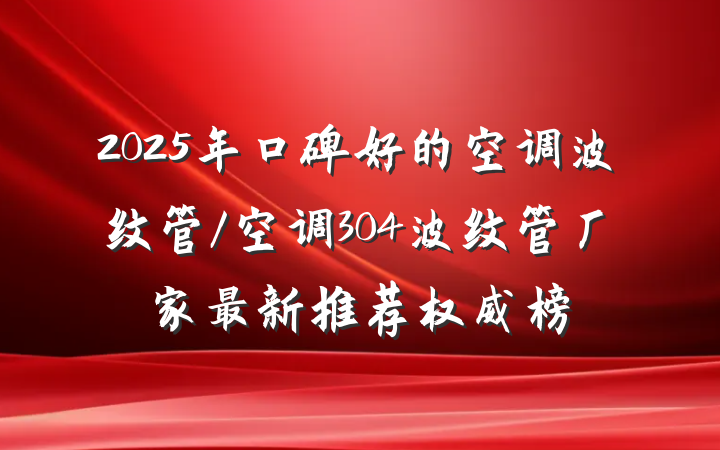 2025年口碑好的空调波纹管/空调304波纹管厂家最新推荐权威榜