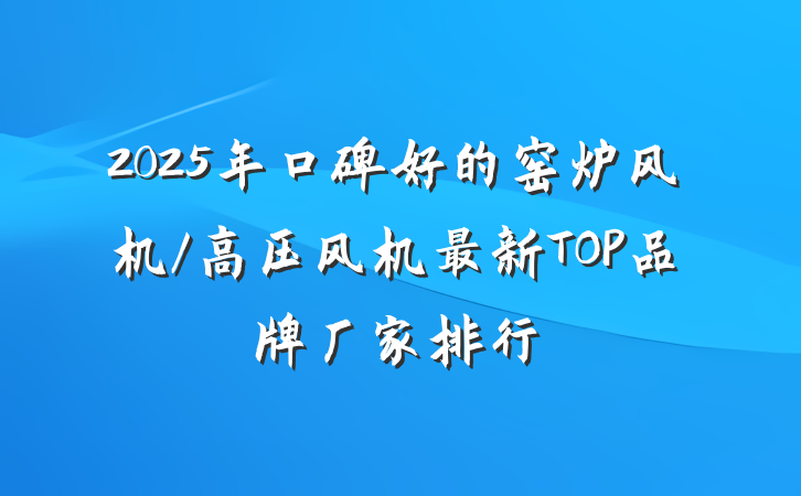2025年口碑好的窑炉风机/高压风机最新TOP品牌厂家排行