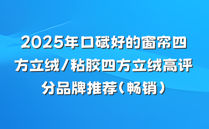 2025年口碑好的窗帘四方立绒/粘胶四方立绒高评分品牌推荐（畅销）
