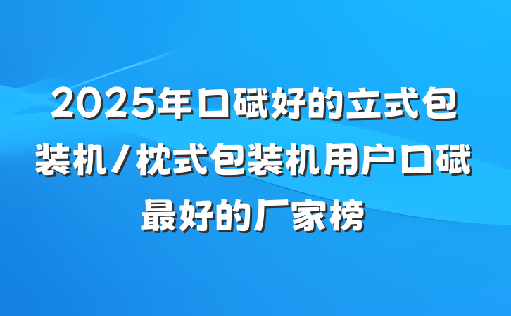 2025年口碑好的立式包装机/枕式包装机用户口碑最好的厂家榜
