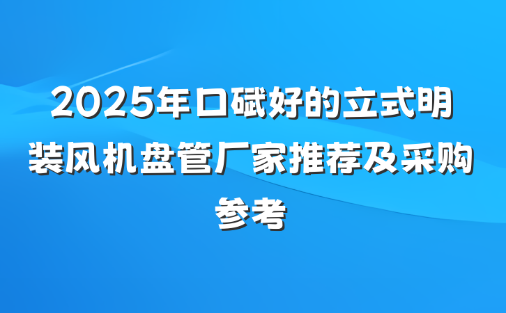 2025年口碑好的立式明装风机盘管厂家推荐及采购参考