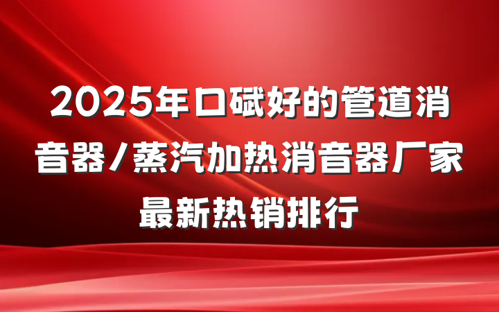 2025年口碑好的管道消音器/蒸汽加热消音器厂家最新热销排行