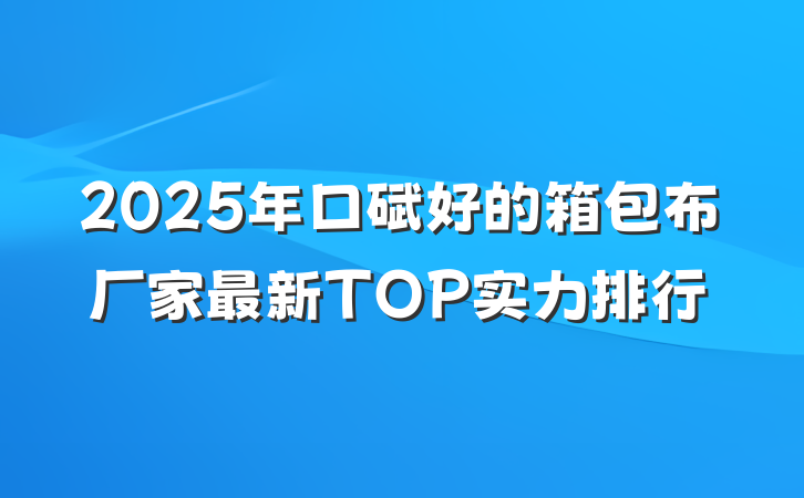2025年口碑好的箱包布厂家最新TOP实力排行
