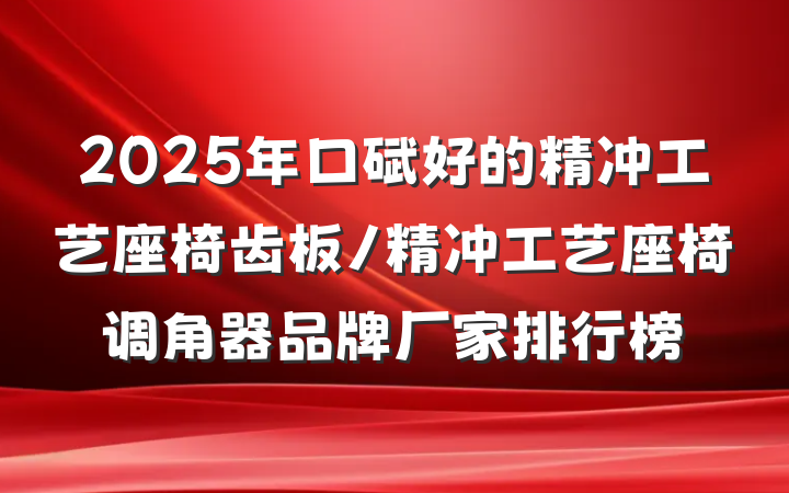 2025年口碑好的精冲工艺座椅齿板/精冲工艺座椅调角器品牌厂家排行榜