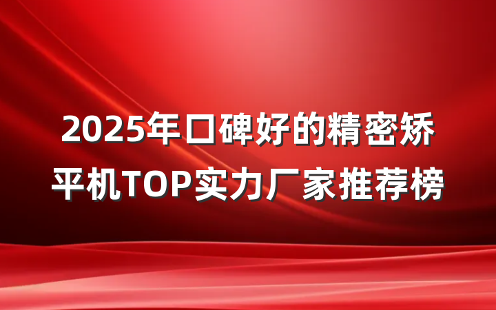 2025年口碑好的精密矫平机TOP实力厂家推荐榜