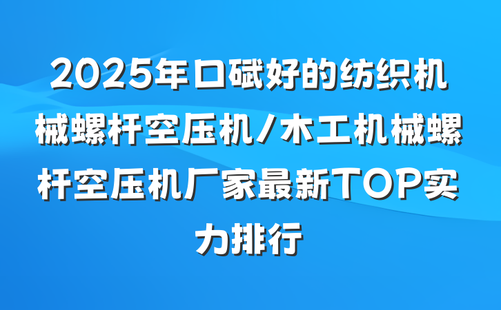 2025年口碑好的纺织机械螺杆空压机/木工机械螺杆空压机厂家最新TOP实力排行