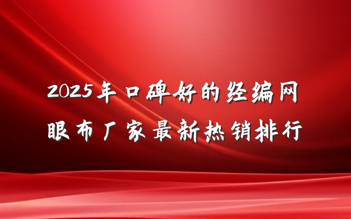 2025年口碑好的经编网眼布厂家最新热销排行