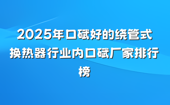 2025年口碑好的绕管式换热器行业内口碑厂家排行榜