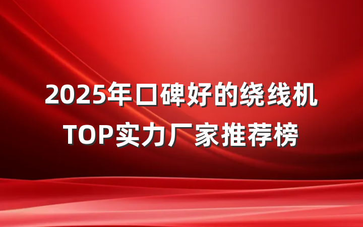 2025年口碑好的绕线机TOP实力厂家推荐榜