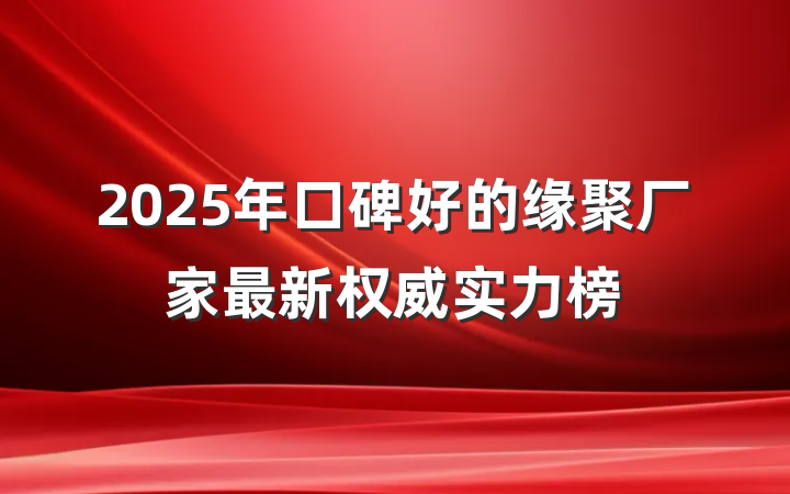 2025年口碑好的缘聚厂家最新权威实力榜