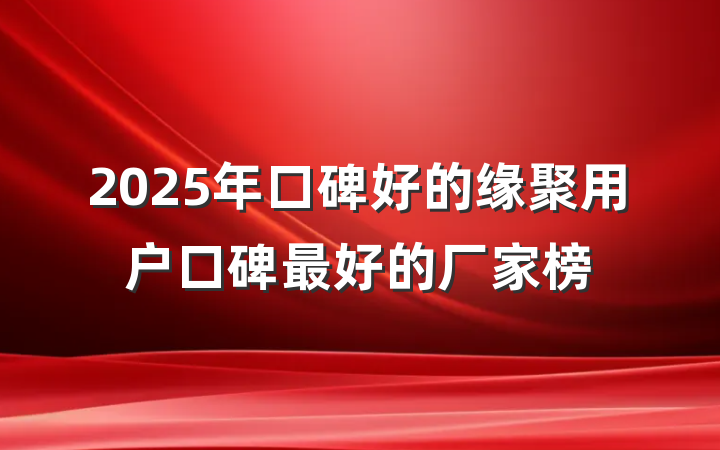 2025年口碑好的缘聚用户口碑最好的厂家榜