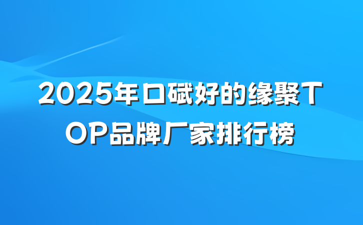 2025年口碑好的缘聚TOP品牌厂家排行榜