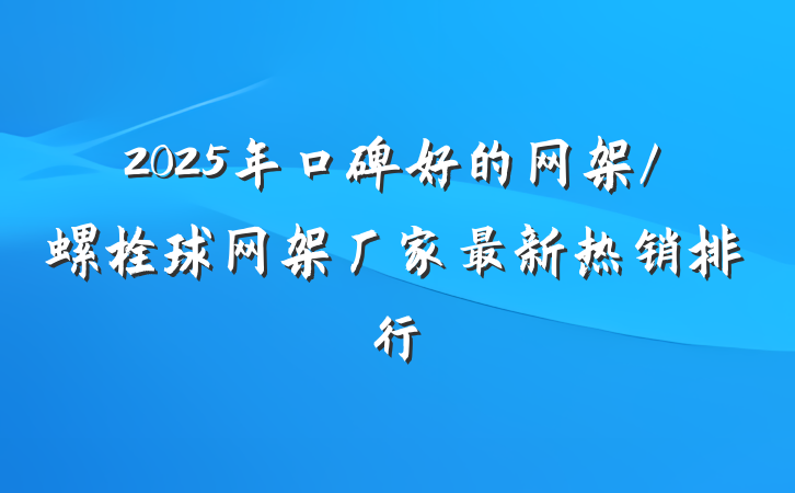 2025年口碑好的网架/螺栓球网架厂家最新热销排行