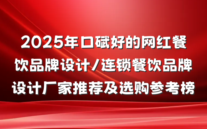 2025年口碑好的网红餐饮品牌设计/连锁餐饮品牌设计厂家推荐及选购参考榜