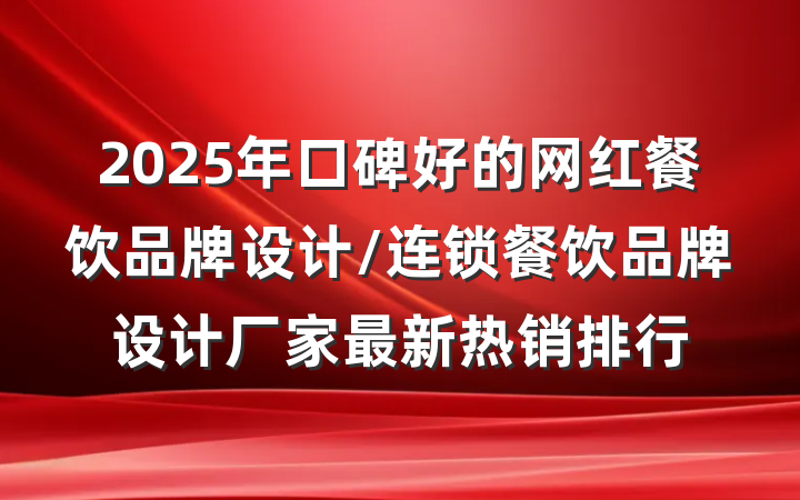 2025年口碑好的网红餐饮品牌设计/连锁餐饮品牌设计厂家最新热销排行