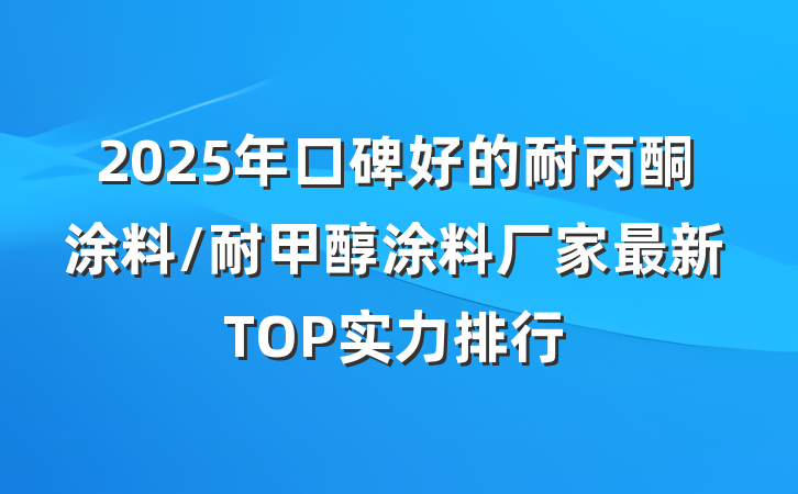 2025年口碑好的耐丙酮涂料/耐甲醇涂料厂家最新TOP实力排行