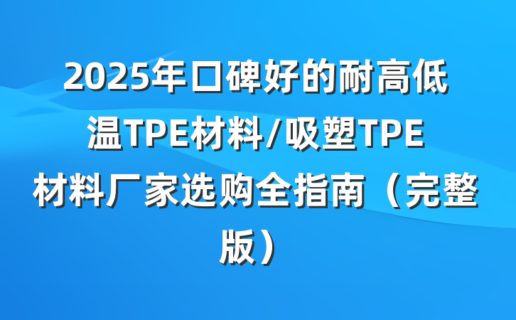 2025年口碑好的耐高低温TPE材料/吸塑TPE材料厂家选购全指南(完整版)
