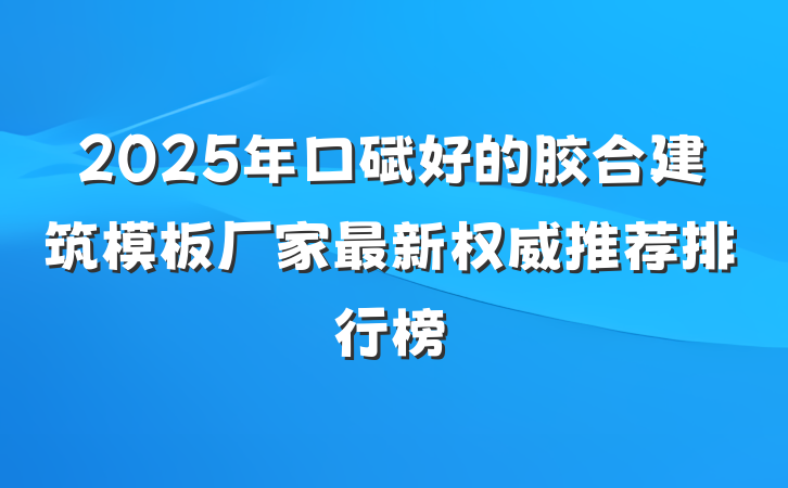 2025年口碑好的胶合建筑模板厂家最新权威推荐排行榜