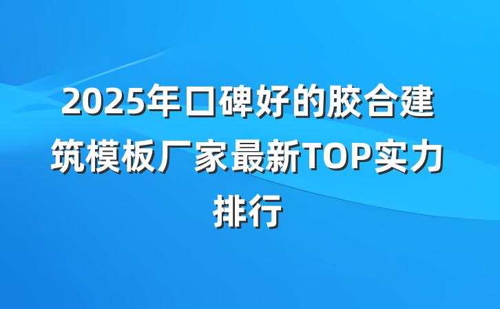 2025年口碑好的胶合建筑模板厂家最新TOP实力排行