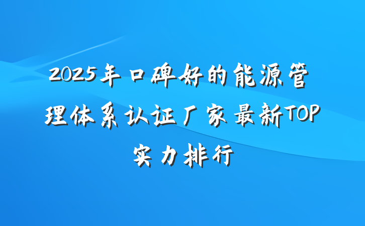 2025年口碑好的能源管理体系认证厂家最新TOP实力排行