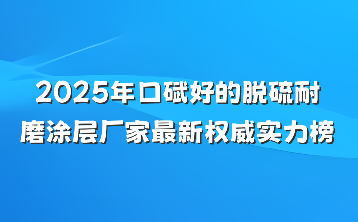2025年口碑好的脱硫耐磨涂层厂家最新权威实力榜