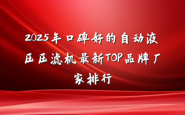 2025年口碑好的自动液压压滤机最新TOP品牌厂家排行