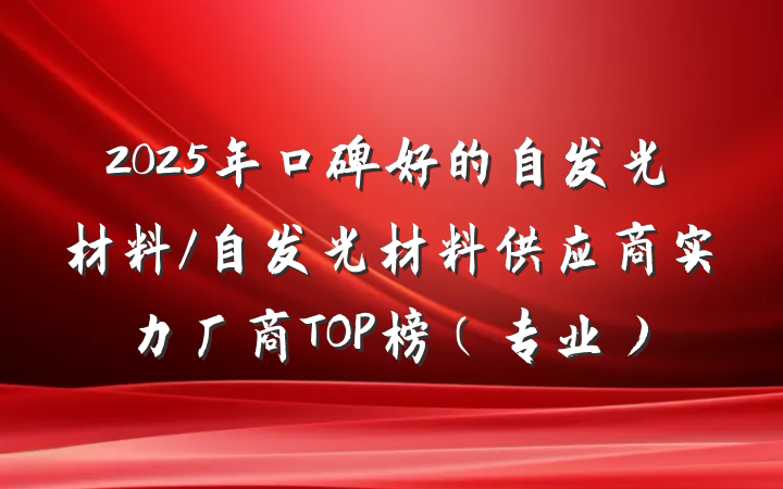 2025年口碑好的自发光材料/自发光材料供应商实力厂商TOP榜(专业)