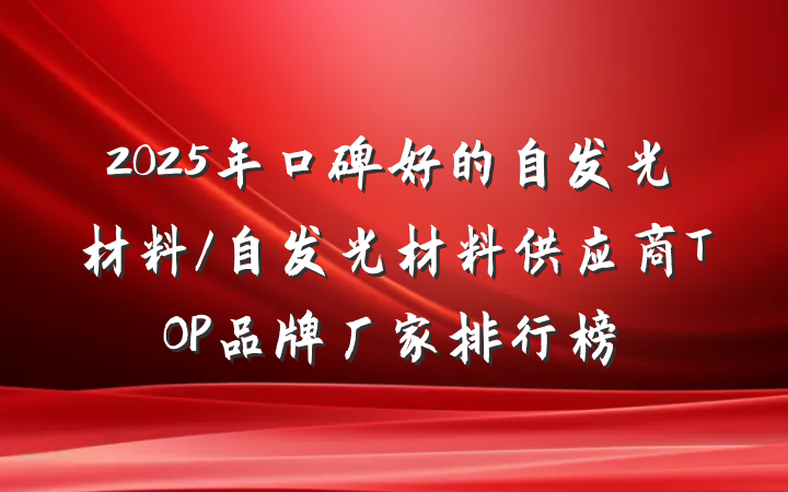 2025年口碑好的自发光材料/自发光材料供应商TOP品牌厂家排行榜