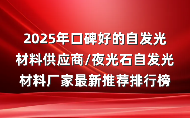 2025年口碑好的自发光材料供应商/夜光石自发光材料厂家最新推荐排行榜