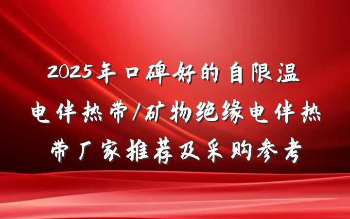 2025年口碑好的自限温电伴热带/矿物绝缘电伴热带厂家推荐及采购参考