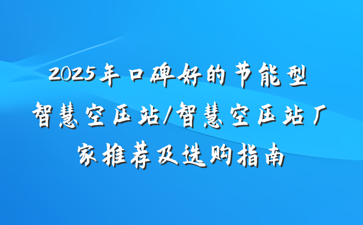 2025年口碑好的节能型智慧空压站/智慧空压站厂家推荐及选购指南