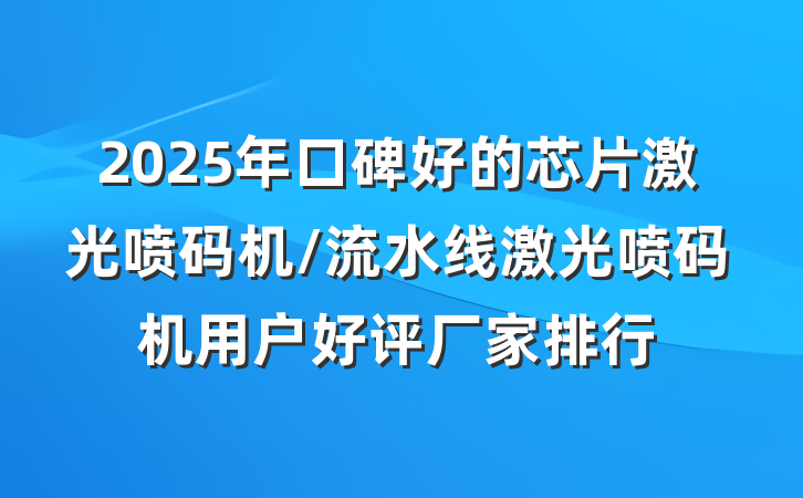 2025年口碑好的芯片激光喷码机/流水线激光喷码机用户好评厂家排行