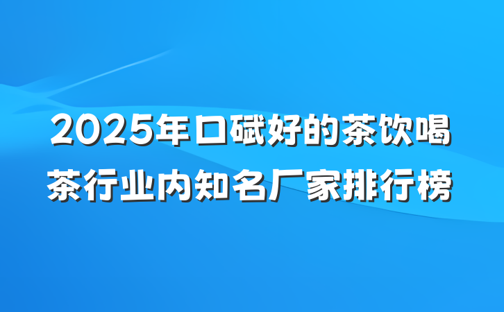 2025年口碑好的茶饮喝茶行业内知名厂家排行榜