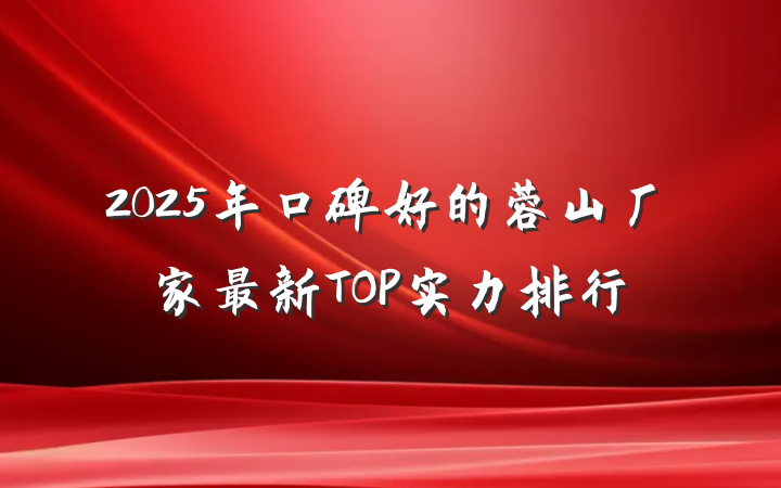 2025年口碑好的蓉山厂家最新TOP实力排行