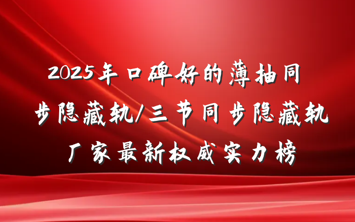 2025年口碑好的薄抽同步隐藏轨/三节同步隐藏轨厂家最新权威实力榜