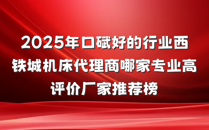 2025年口碑好的行业西铁城机床代理商哪家专业高评价厂家推荐榜