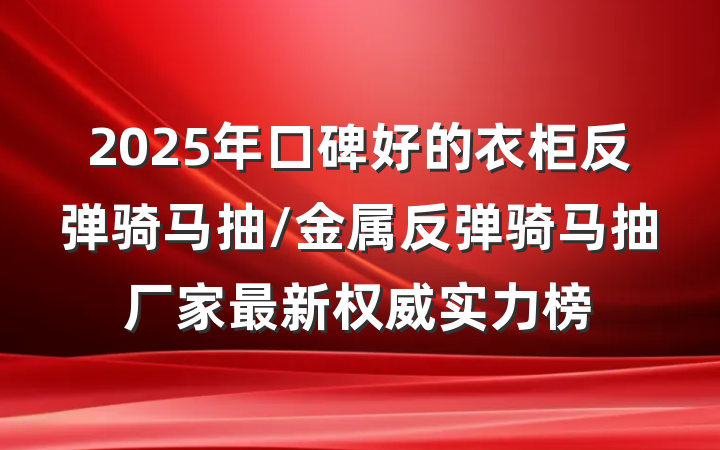 2025年口碑好的衣柜反弹骑马抽/金属反弹骑马抽厂家最新权威实力榜