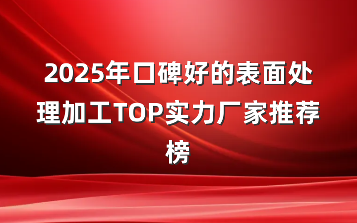 2025年口碑好的表面处理加工TOP实力厂家推荐榜